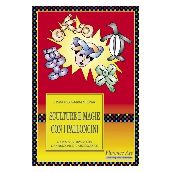 Libro Sculture e Magie con i Palloncini di Francesco Maria Mugnai manuale  per animazione e palcoscenico